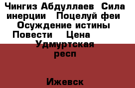 Чингиз Абдуллаев  Сила инерции.  Поцелуй феи. Осуждение истины. Повести  › Цена ­ 200 - Удмуртская респ., Ижевск г. Книги, музыка и видео » Книги, журналы   